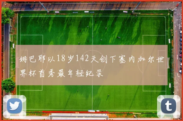 姆巴耶以18岁142天创下塞内加尔世界杯首秀最年轻纪录